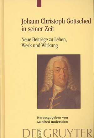 Johann Christoph Gottsched in seiner Zeit: Neue Beiträge zu Leben, Werk und Wirkung de Manfred Rudersdorf