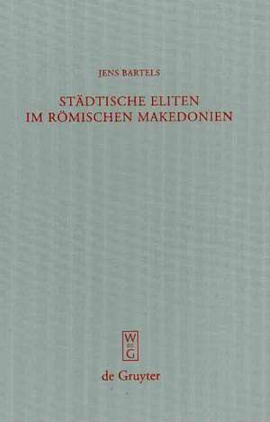 Städtische Eliten im römischen Makedonien: Untersuchungen zur Formierung und Struktur de Jens Bartels