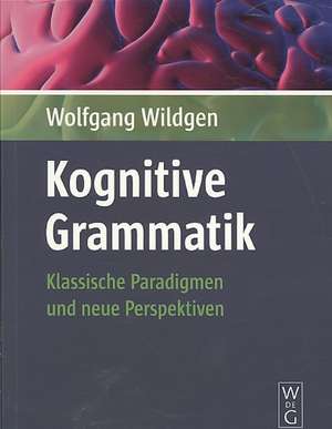 Kognitive Grammatik: Klassische Paradigmen und neue Perspektiven de Wolfgang Wildgen