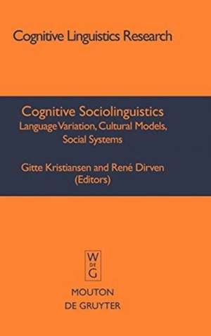 Cognitive Sociolinguistics: Language Variation, Cultural Models, Social Systems de Gitte Kristiansen