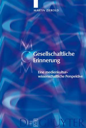 Gesellschaftliche Erinnerung: Eine medienkulturwissenschaftliche Perspektive de Martin Zierold