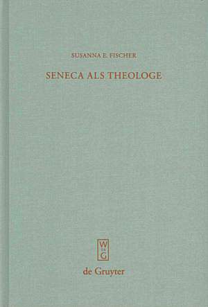 Seneca als Theologe: Studien zum Verhältnis von Philosophie und Tragödiendichtung de Susanna E. Fischer