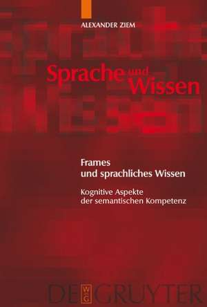 Frames und sprachliches Wissen: Kognitive Aspekte der semantischen Kompetenz de Alexander Ziem