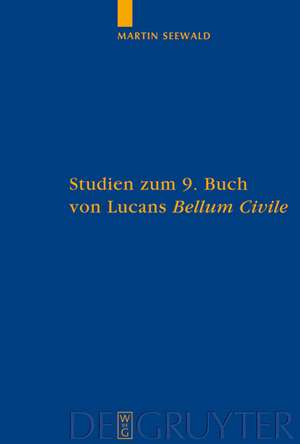 Studien zum 9. Buch von Lucans "Bellum Civile": Mit einem Kommentar zu den Versen 1-733 de Martin Seewald