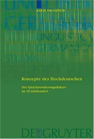 Konzepte des Hochdeutschen: Der Sprachnormierungsdiskurs im 18. Jahrhundert de Katja Faulstich