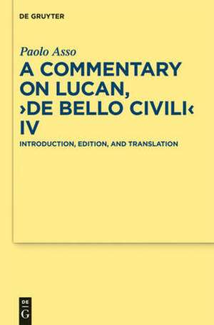 A Commentary on Lucan, "De bello civili" IV: Introduction, Edition, and Translation de Paolo Asso