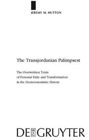 The Transjordanian Palimpsest: The Overwritten Texts of Personal Exile and Transformation in the Deuteronomistic History de Jeremy M. Hutton