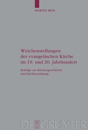 Weichenstellungen der evangelischen Kirche im 19. und 20. Jahrhundert: Beiträge zur Kirchengeschichte und Kirchenordnung de Martin Hein