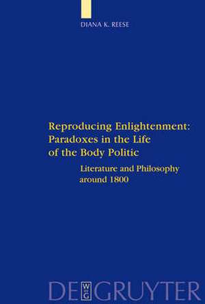 Reproducing Enlightenment: Paradoxes in the Life of the Body Politic: Literature and Philosophy around 1800 de Diana K. Reese