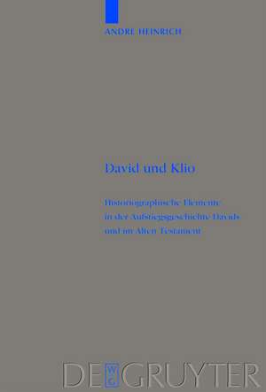 David und Klio: Historiographische Elemente in der Aufstiegsgeschichte Davids und im Alten Testament de André Heinrich