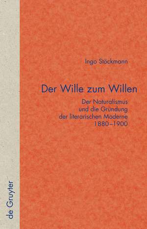 Der Wille zum Willen: Der Naturalismus und die Gründung der literarischen Moderne 1880-1900 de Ingo Stöckmann