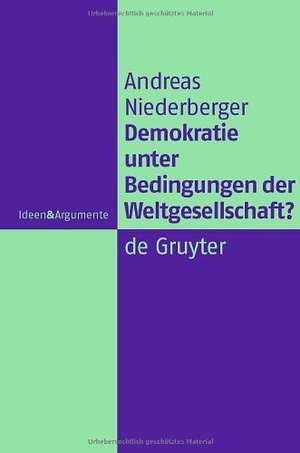 Demokratie unter Bedingungen der Weltgesellschaft?: Normative Grundlagen legitimer Herrschaft in einer globalen politischen Ordnung de Andreas Niederberger