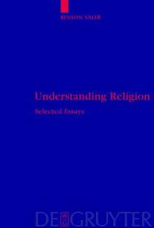 Understanding Religion: Selected Essays de Benson Saler