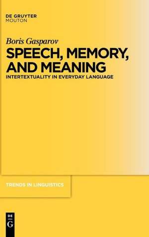 Speech, Memory, and Meaning: Intertextuality in Everyday Language de Boris Gasparov