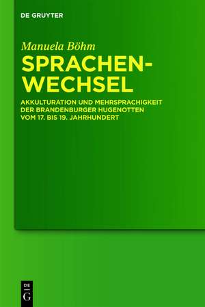 Sprachenwechsel: Akkulturation und Mehrsprachigkeit der Brandenburger Hugenotten vom 17. bis 19. Jahrhundert de Manuela Böhm