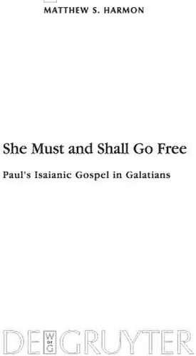 She Must and Shall Go Free: Paul's Isaianic Gospel in Galatians de Matthew S. Harmon