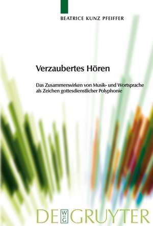 Verzaubertes Hören: Das Zusammenwirken von Musik- und Wortsprache als Zeichen gottesdienstlicher Polyphonie de Beatrice Kunz Pfeiffer