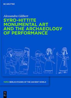 Syro-Hittite Monumental Art and the Archaeology of Performance: The Stone Reliefs at Carchemish and Zincirli in the Earlier First Millennium BCE de Alessandra Gilibert