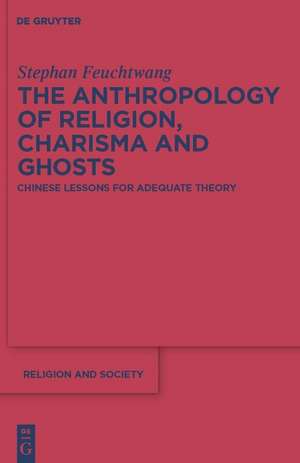 The Anthropology of Religion, Charisma and Ghosts: Chinese Lessons for Adequate Theory de Stephen Feuchtwang