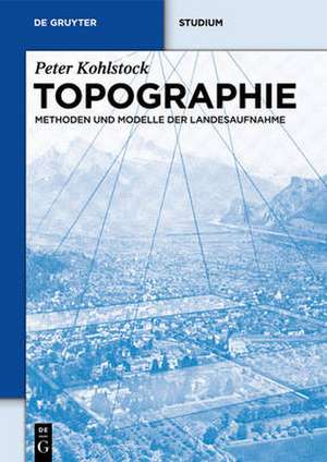 Topographie: Methoden und Modelle der Landesaufnahme de Peter Kohlstock