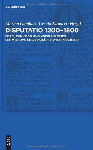 Disputatio 1200–1800: Form, Funktion und Wirkung eines Leitmediums universitärer Wissenskultur de Marion Gindhart