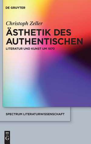 Ästhetik des Authentischen: Literatur und Kunst um 1970 de Christoph Zeller