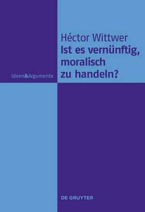 Ist es vernünftig, moralisch zu handeln? de Héctor Wittwer