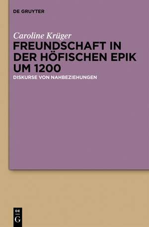 Freundschaft in der höfischen Epik um 1200: Diskurse von Nahbeziehungen de Caroline Krüger