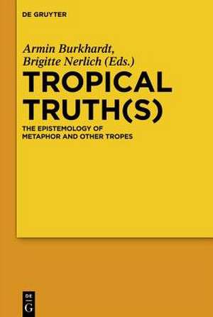 Tropical Truth(s): The Epistemology of Metaphor and other Tropes de Armin Burkhardt