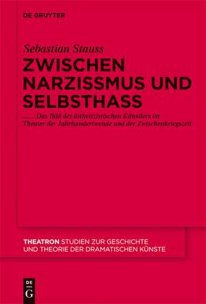 Zwischen Narzissmus und Selbsthass: Das Bild des ästhetizistischen Künstlers im Theater der Jahrhundertwende und der Zwischenkriegszeit de Sebastian Stauss