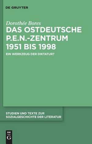 Das ostdeutsche P.E.N.-Zentrum 1951 bis 1998: Ein Werkzeug der Diktatur? de Dorothée Bores