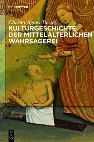 Kulturgeschichte der mittelalterlichen Wahrsagerei de Christa Agnes Tuczay