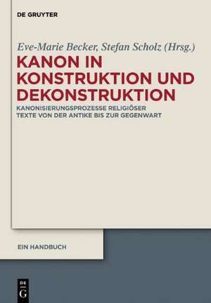 Kanon in Konstruktion und Dekonstruktion: Kanonisierungsprozesse religiöser Texte von der Antike bis zur Gegenwart - Ein Handbuch de Eve-Marie Becker