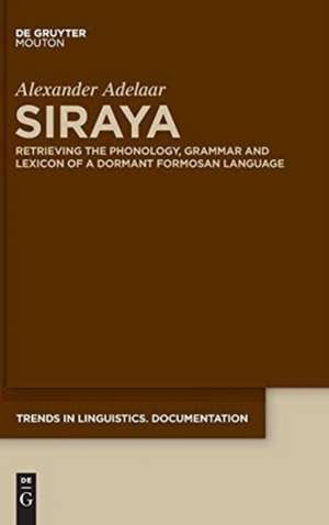 Siraya: Retrieving the Phonology, Grammar and Lexicon of a Dormant Formosan Language de Alexander Adelaar