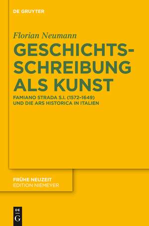 Geschichtsschreibung als Kunst: Famiano Strada S.I. (1572-1649) und die ars historica in Italien de Florian Neumann