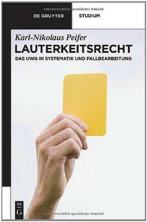 Lauterkeitsrecht: Das UWG in Systematik und Fallbearbeitung de Karl-Nikolaus Peifer