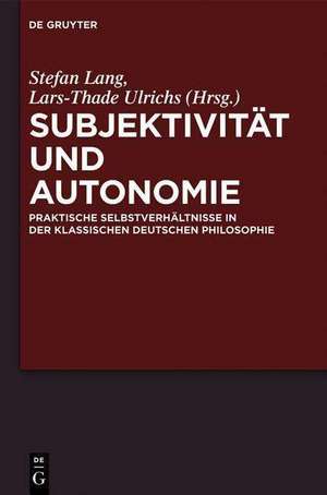 Subjektivität und Autonomie: Praktische Selbstverhältnisse in der klassischen deutschen Philosophie de Stefan Lang