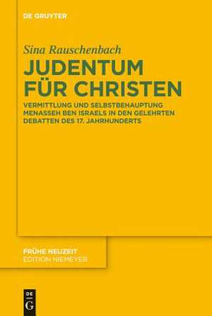 Judentum für Christen: Vermittlung und Selbstbehauptung Menasseh ben Israels in den gelehrten Debatten des 17. Jahrhunderts de Sina Rauschenbach