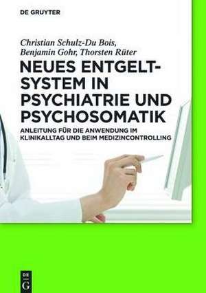 Neues Entgeltsystem in Psychiatrie und Psychosomatik: Anleitung für die Anwendung im Klinikalltag und beim Medizincontrolling de Christian Schulz-Du Bois