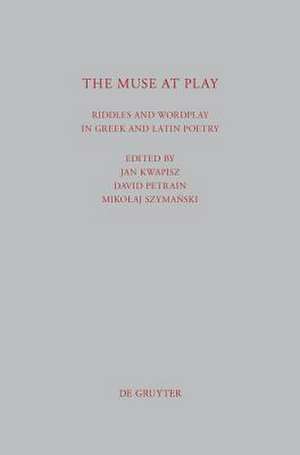 The Muse at Play: Riddles and Wordplay in Greek and Latin Poetry de Jan Kwapisz