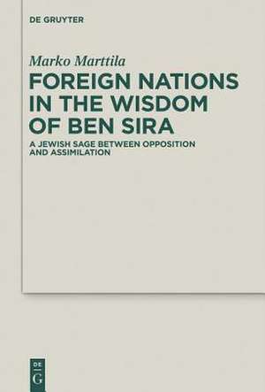 Foreign Nations in the Wisdom of Ben Sira: A Jewish Sage between Opposition and Assimilation de Marko Marttila