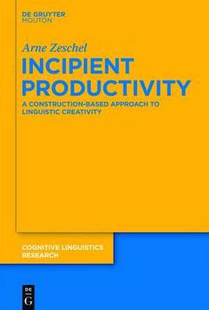 Incipient Productivity: A Construction-Based Approach to Linguistic Creativity de Arne Zeschel