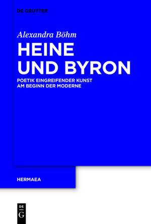 Heine und Byron: Poetik eingreifender Kunst am Beginn der Moderne de Alexandra Böhm