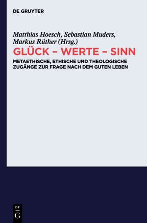 Glück - Werte - Sinn: Metaethische, ethische und theologische Zugänge zur Frage nach dem guten Leben de Matthias Hoesch