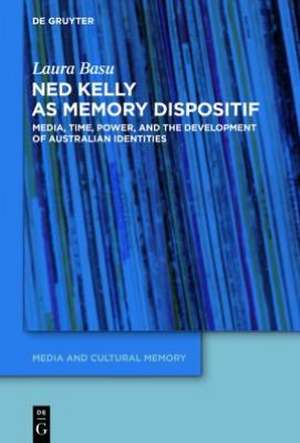 Ned Kelly as Memory Dispositif: Media, Time, Power, and the Development of Australian Identities de Laura Basu