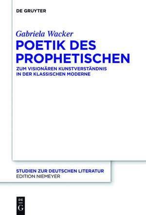 Poetik des Prophetischen: Zum visionären Kunstverständnis in der Klassischen Moderne de Gabriela Wacker