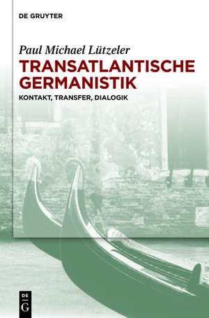 Transatlantische Germanistik: Kontakt, Transfer, Dialogik de Paul Michael Lützeler