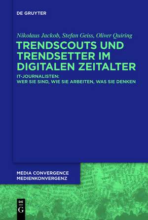 Trendscouts und Trendsetter im digitalen Zeitalter: IT-Journalisten: Wer sie sind, wie sie arbeiten, was sie denken de Nikolaus Jackob