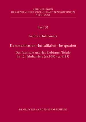 Kommunikation - Jurisdiktion - Integration: Das Papsttum und das Erzbistum Toledo im 12. Jahrhundert (ca. 1085 - ca. 1185) de Andreas Holndonner