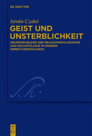 Geist und Unsterblichkeit: Grundprobleme der Religionsphilosophie und Eschatologie im Denken Søren Kierkegaards de István Czakó